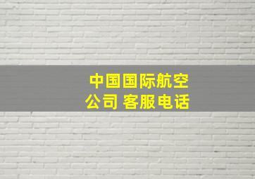 中国国际航空公司 客服电话